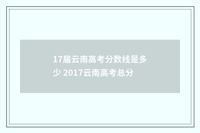 17届云南高考分数线是多少 2017云南高考总分