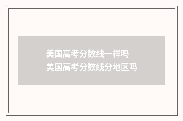 美国高考分数线一样吗 美国高考分数线分地区吗