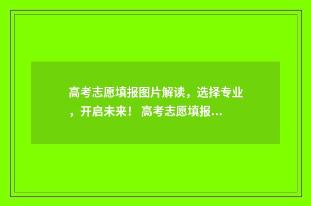 高考志愿填报图片解读，选择专业，开启未来！ 高考志愿填报图片资料有水印吗
