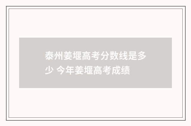 泰州姜堰高考分数线是多少 今年姜堰高考成绩