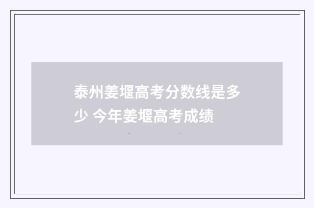 泰州姜堰高考分数线是多少 今年姜堰高考成绩
