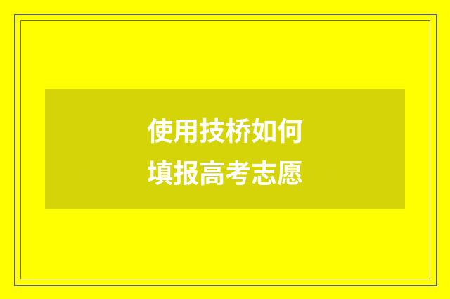 使用技桥如何填报高考志愿