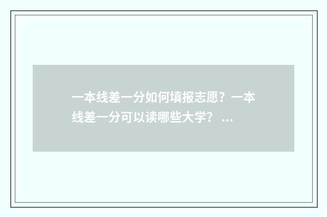 一本线差一分如何填报志愿？一本线差一分可以读哪些大学？ 一本分数线差一分