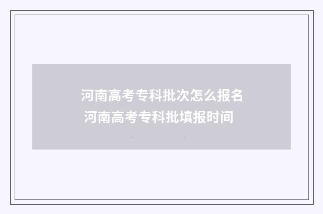 河南高考专科批次怎么报名 河南高考专科批填报时间