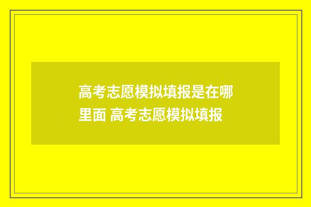 高考志愿模拟填报是在哪里面 高考志愿模拟填报