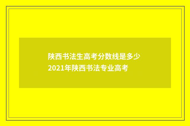 陕西书法生高考分数线是多少 2021年陕西书法专业高考