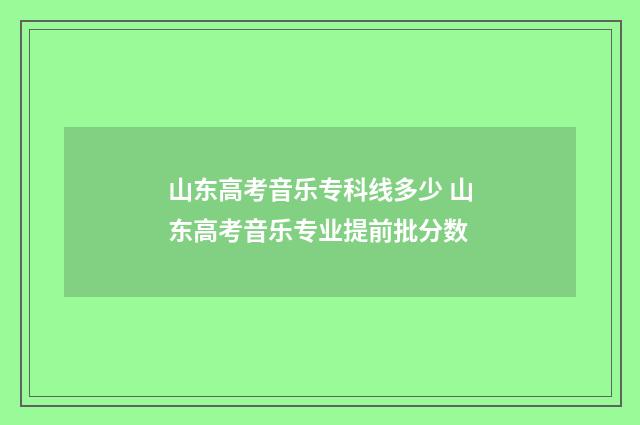 山东高考音乐专科线多少 山东高考音乐专业提前批分数