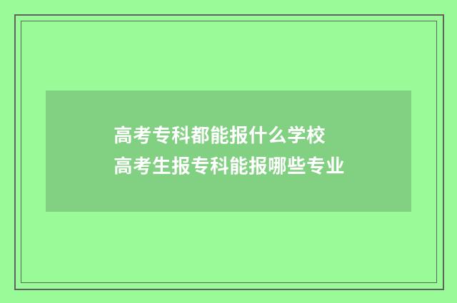 高考专科都能报什么学校 高考生报专科能报哪些专业