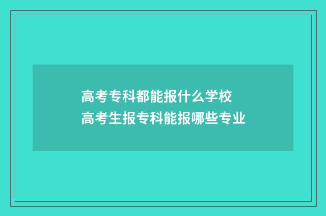 高考专科都能报什么学校 高考生报专科能报哪些专业