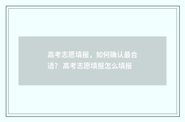 高考志愿填报，如何确认最合适？ 高考志愿填报怎么填报