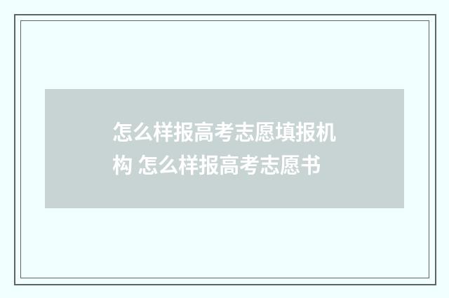 怎么样报高考志愿填报机构 怎么样报高考志愿书