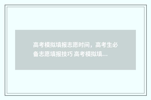 高考模拟填报志愿时间，高考生必备志愿填报技巧 高考模拟填报志愿入口湖北