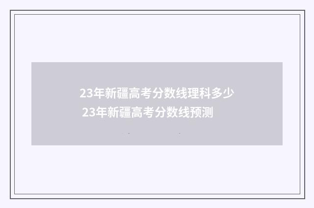 23年新疆高考分数线理科多少 23年新疆高考分数线预测