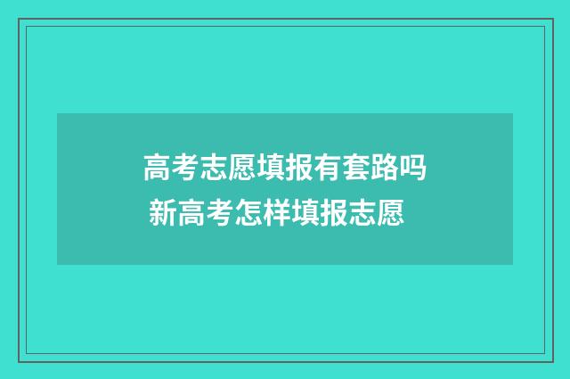 高考志愿填报有套路吗 新高考怎样填报志愿