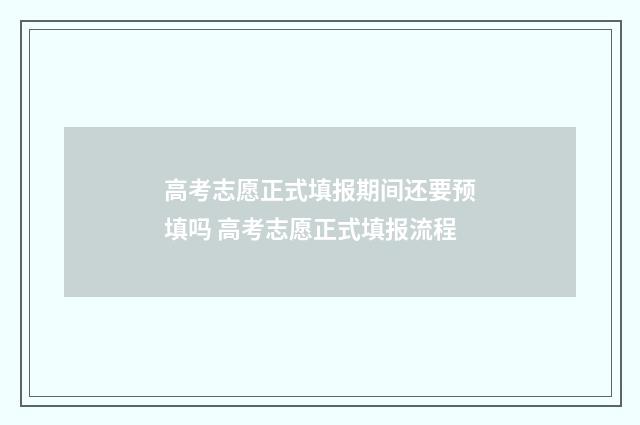高考志愿正式填报期间还要预填吗 高考志愿正式填报流程