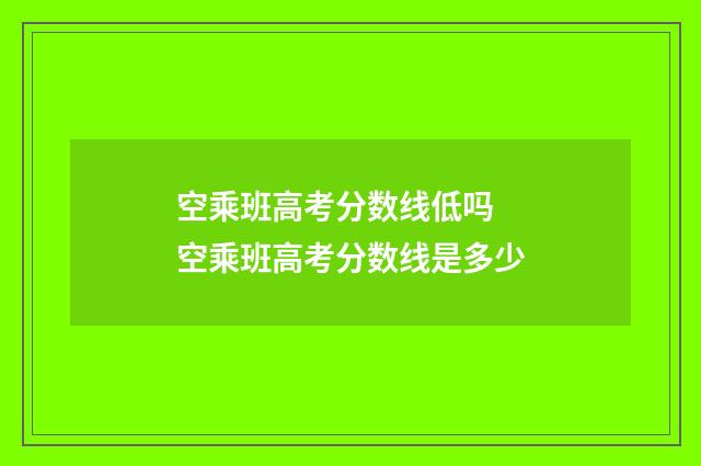 空乘班高考分数线低吗 空乘班高考分数线是多少