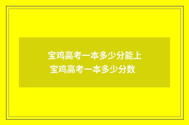 宝鸡高考一本多少分能上 宝鸡高考一本多少分数