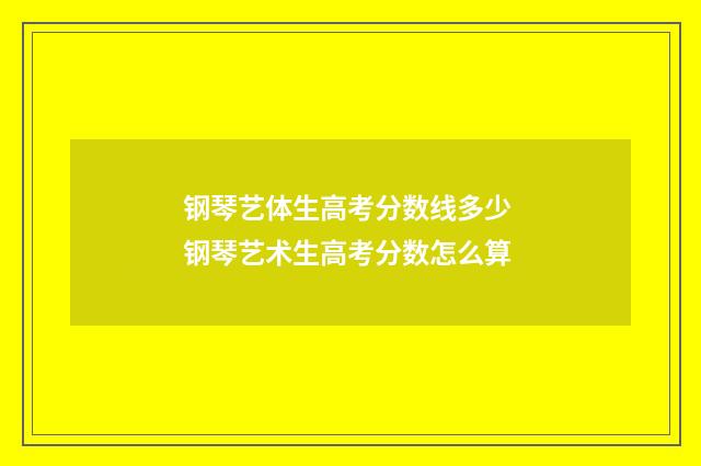 钢琴艺体生高考分数线多少 钢琴艺术生高考分数怎么算