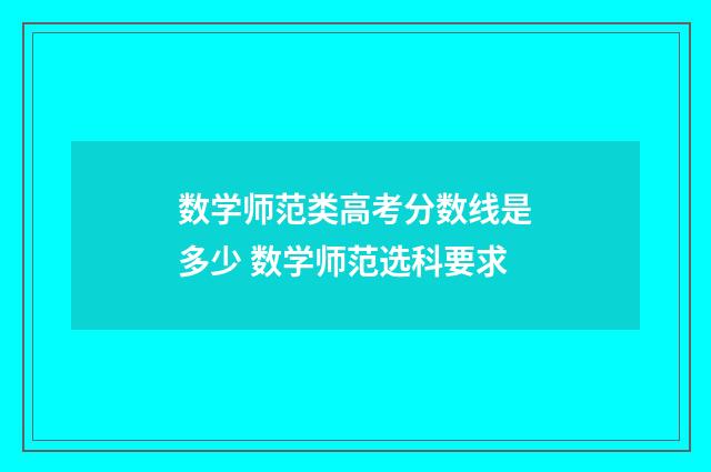 数学师范类高考分数线是多少 数学师范选科要求