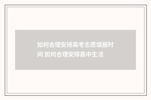 如何合理安排高考志愿填报时间 如何合理安排高中生活