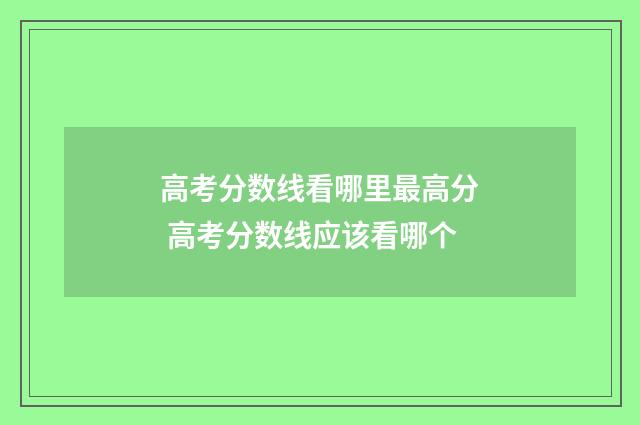 高考分数线看哪里最高分 高考分数线应该看哪个