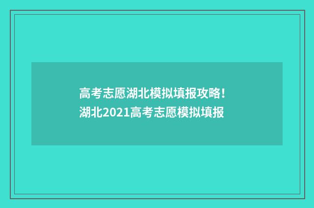 高考志愿湖北模拟填报攻略！ 湖北2021高考志愿模拟填报