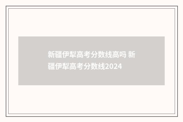 新疆伊犁高考分数线高吗 新疆伊犁高考分数线2024