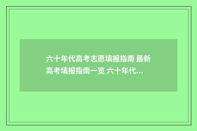 六十年代高考志愿填报指南 最新高考填报指南一览 六十年代高考难吗