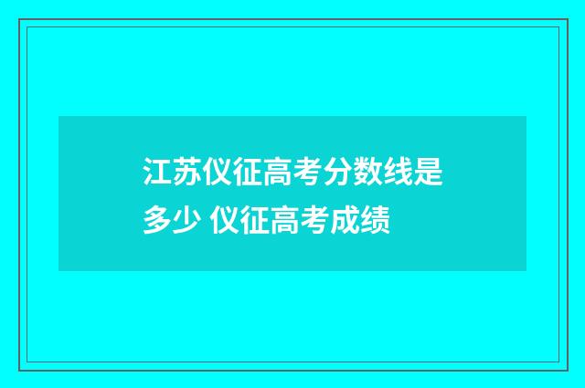 江苏仪征高考分数线是多少 仪征高考成绩