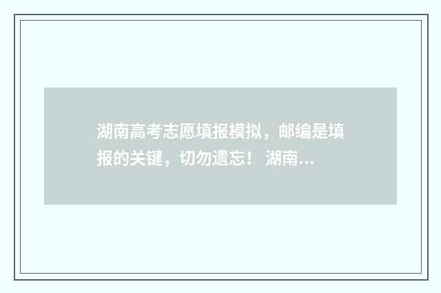 湖南高考志愿填报模拟，邮编是填报的关键，切勿遗忘！ 湖南单招录取分数线