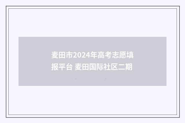 麦田市2024年高考志愿填报平台 麦田国际社区二期