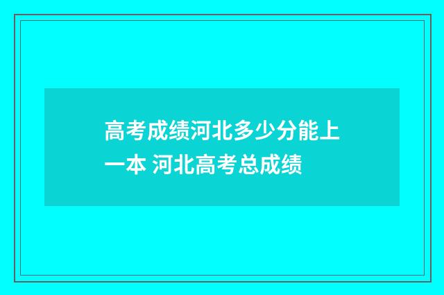 高考成绩河北多少分能上一本 河北高考总成绩