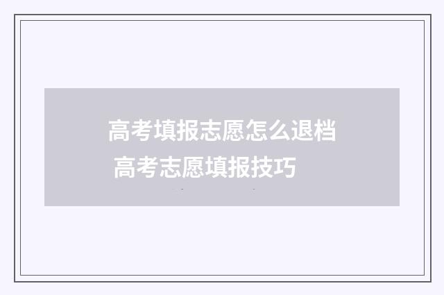 高考填报志愿怎么退档 高考志愿填报技巧