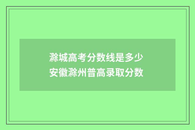 滁城高考分数线是多少 安徽滁州普高录取分数
