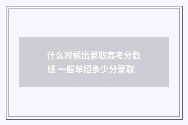 什么时候出录取高考分数线 一般单招多少分录取