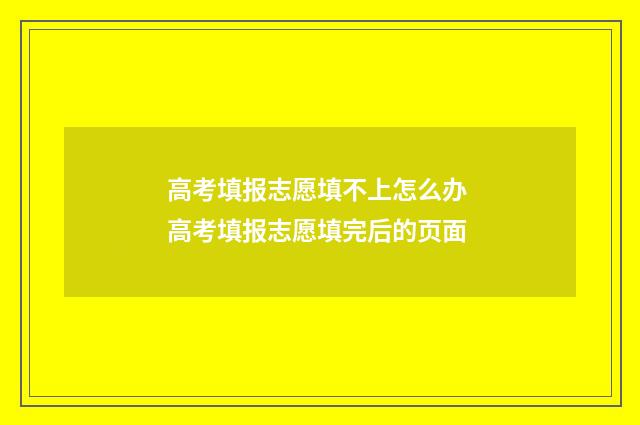 高考填报志愿填不上怎么办 高考填报志愿填完后的页面