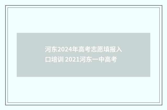 河东2024年高考志愿填报入口培训 2021河东一中高考