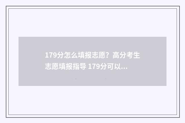 179分怎么填报志愿？高分考生志愿填报指导 179分可以报啥学校