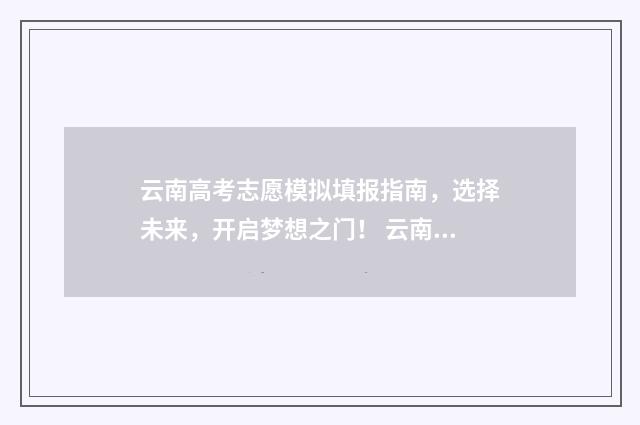 云南高考志愿模拟填报指南，选择未来，开启梦想之门！ 云南高考志愿模拟