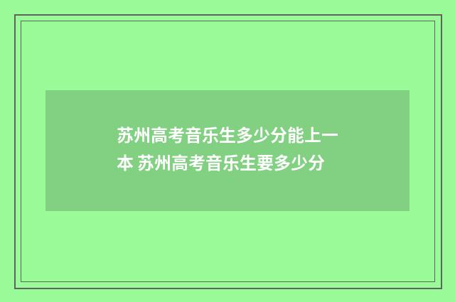 苏州高考音乐生多少分能上一本 苏州高考音乐生要多少分