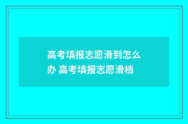 高考填报志愿滑到怎么办 高考填报志愿滑档