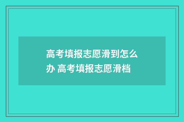 高考填报志愿滑到怎么办 高考填报志愿滑档