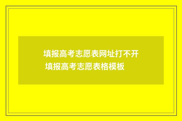 填报高考志愿表网址打不开 填报高考志愿表格模板