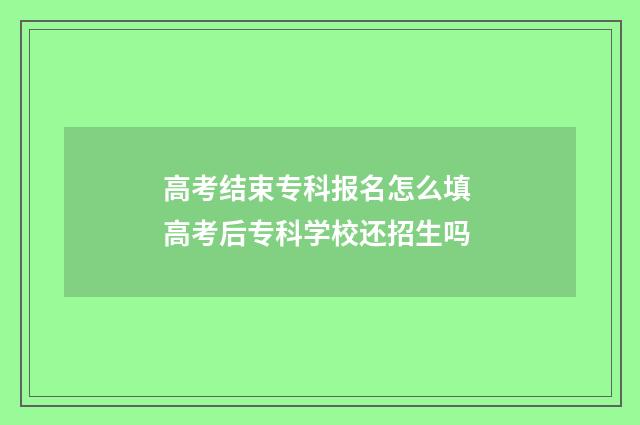 高考结束专科报名怎么填 高考后专科学校还招生吗