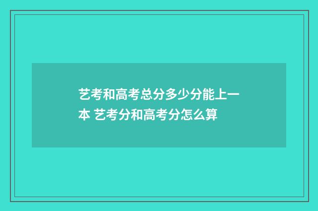 艺考和高考总分多少分能上一本 艺考分和高考分怎么算