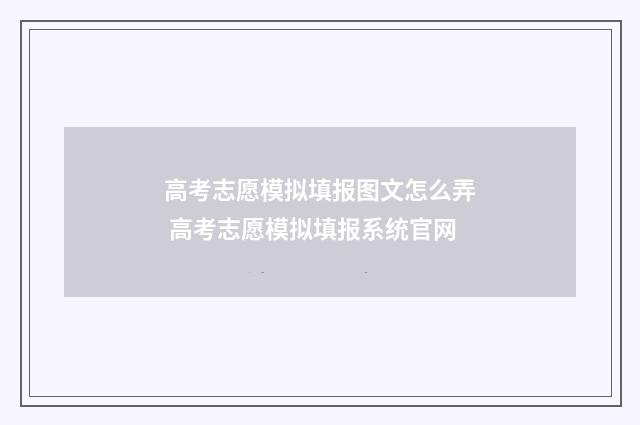 高考志愿模拟填报图文怎么弄 高考志愿模拟填报系统官网