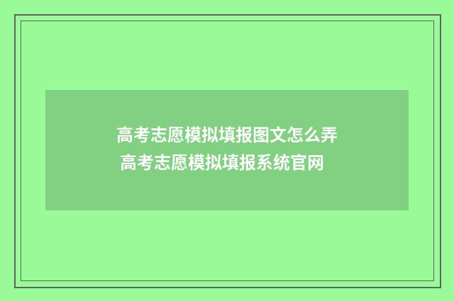 高考志愿模拟填报图文怎么弄 高考志愿模拟填报系统官网