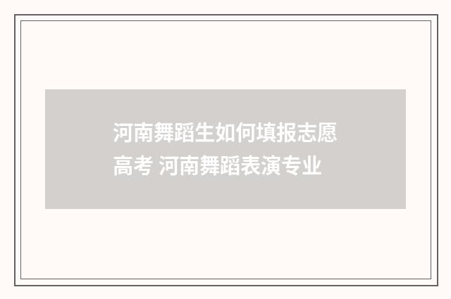 河南舞蹈生如何填报志愿高考 河南舞蹈表演专业