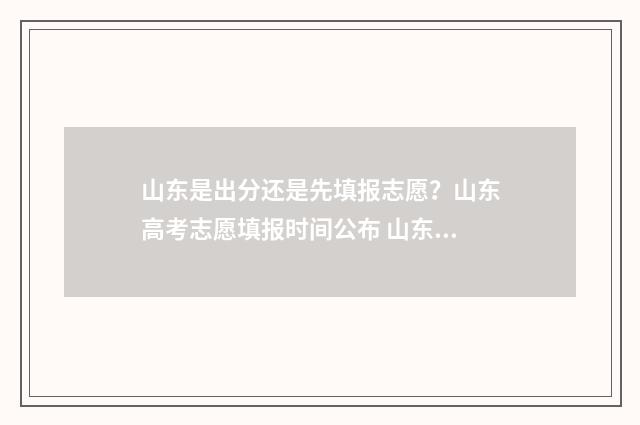山东是出分还是先填报志愿？山东高考志愿填报时间公布 山东还分不分一本二本