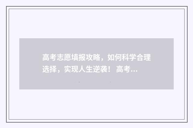 高考志愿填报攻略，如何科学合理选择，实现人生逆袭！ 高考志愿填报攻略专科